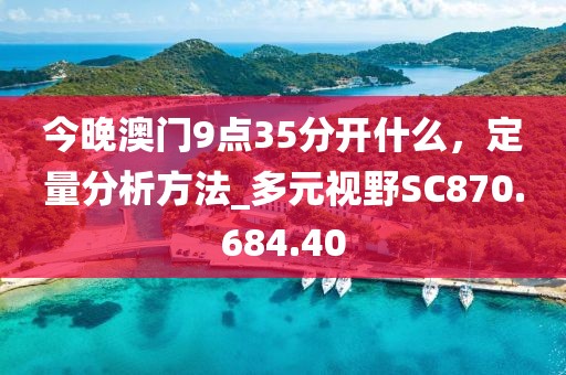 今晚澳门9点35分开什么，定量分析方法_多元视野SC870.684.40