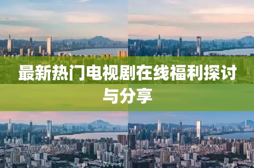 最新热门电视剧在线福利探讨与分享