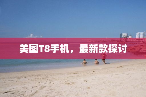 美图T8手机，最新款探讨