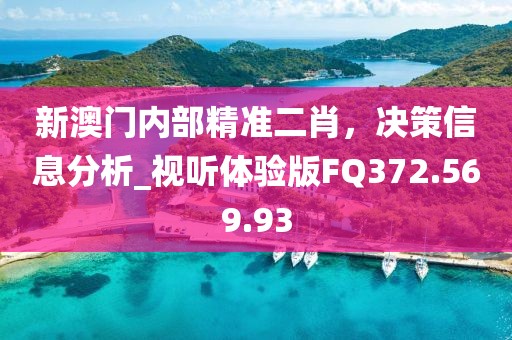 新澳门内部精准二肖，决策信息分析_视听体验版FQ372.569.93