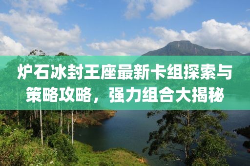 炉石冰封王座最新卡组探索与策略攻略，强力组合大揭秘