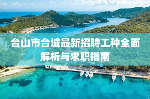台山市台城最新招聘工种全面解析与求职指南