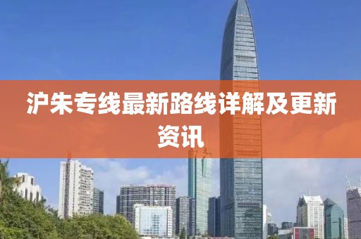沪朱专线最新路线详解及更新资讯