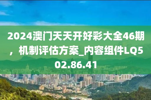 2024澳门天天开好彩大全46期，机制评估方案_内容组件LQ502.86.41