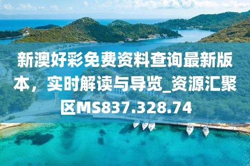 新澳好彩免费资料查询最新版本，实时解读与导览_资源汇聚区MS837.328.74