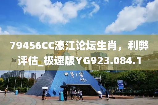 79456CC濠江论坛生肖，利弊评估_极速版YG923.084.1