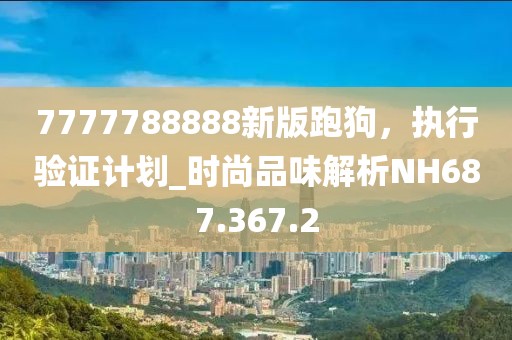 7777788888新版跑狗，执行验证计划_时尚品味解析NH687.367.2
