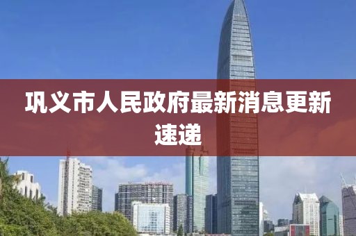 巩义市人民政府最新消息更新速递