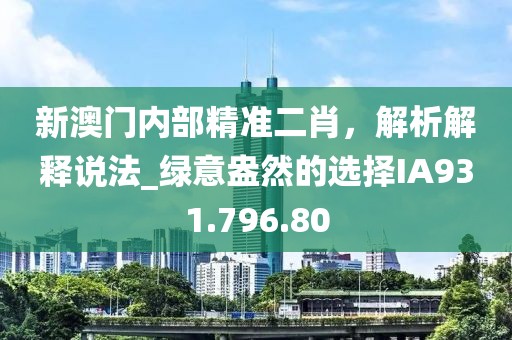 新澳门内部精准二肖，解析解释说法_绿意盎然的选择IA931.796.80
