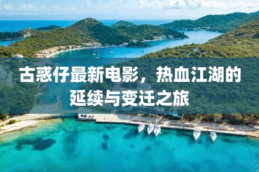 古惑仔最新电影，热血江湖的延续与变迁之旅